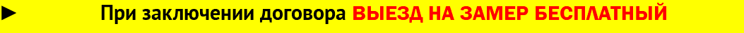 При заключении договора ВЫЕЗД НА ЗАМЕР БЕСПЛАТНЫЙ